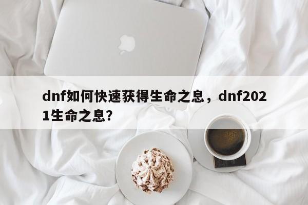 dnf如何快速获得生命之息，dnf2021生命之息？