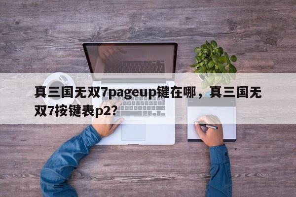 真三国无双7pageup键在哪，真三国无双7按键表p2？
