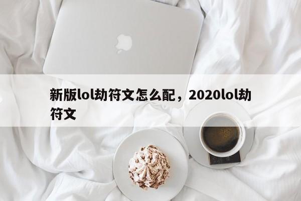 新版lol劫符文怎么配，2020lol劫符文