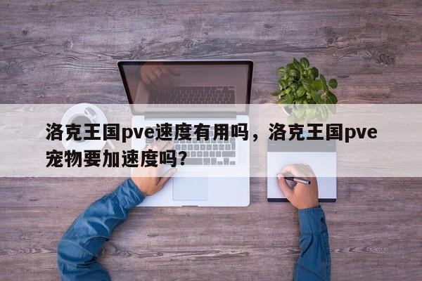 洛克王国pve速度有用吗，洛克王国pve宠物要加速度吗？
