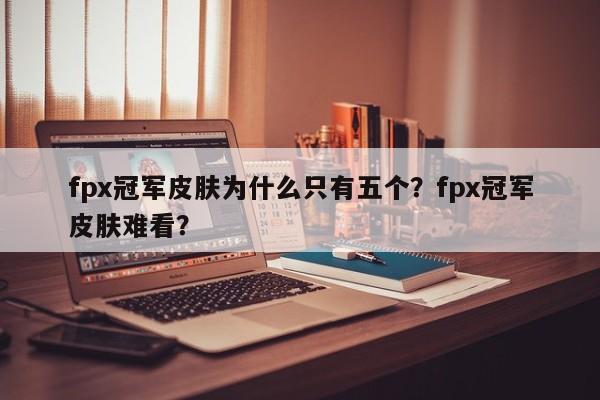 fpx冠军皮肤为什么只有五个？fpx冠军皮肤难看？