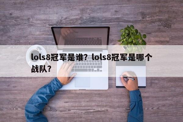 lols8冠军是谁？lols8冠军是哪个战队？