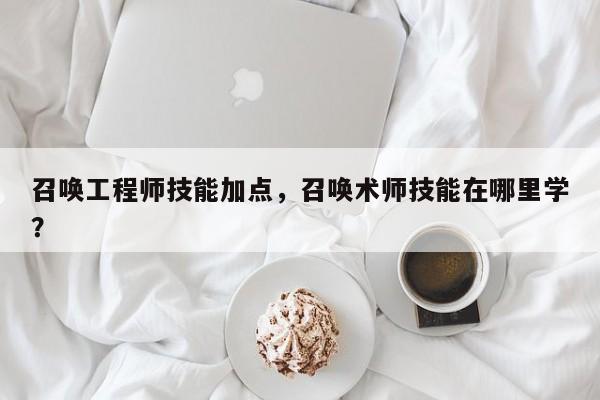 召唤工程师技能加点，召唤术师技能在哪里学？