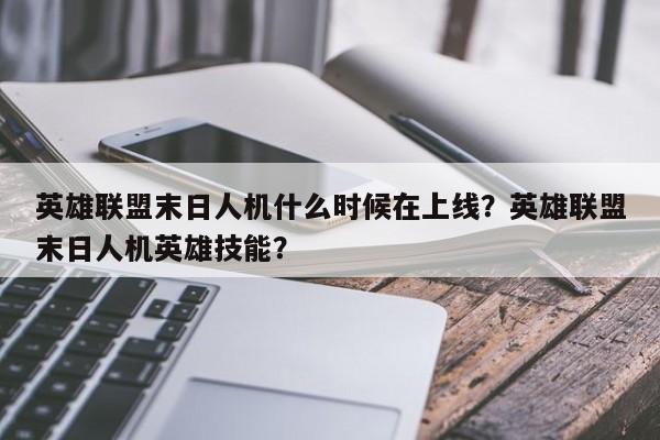 英雄联盟末日人机什么时候在上线？英雄联盟末日人机英雄技能？