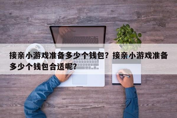 接亲小游戏准备多少个钱包？接亲小游戏准备多少个钱包合适呢？