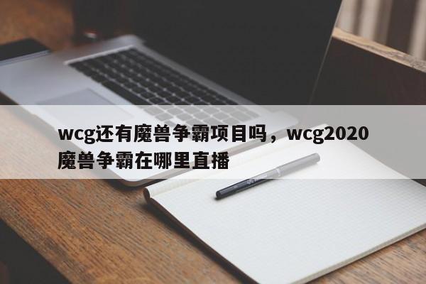 wcg还有魔兽争霸项目吗，wcg2020魔兽争霸在哪里直播
