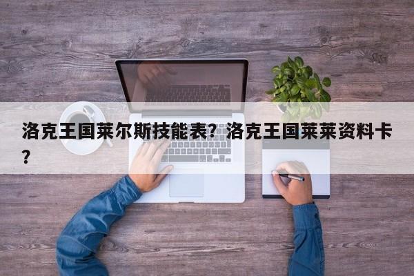 洛克王国莱尔斯技能表？洛克王国莱莱资料卡？