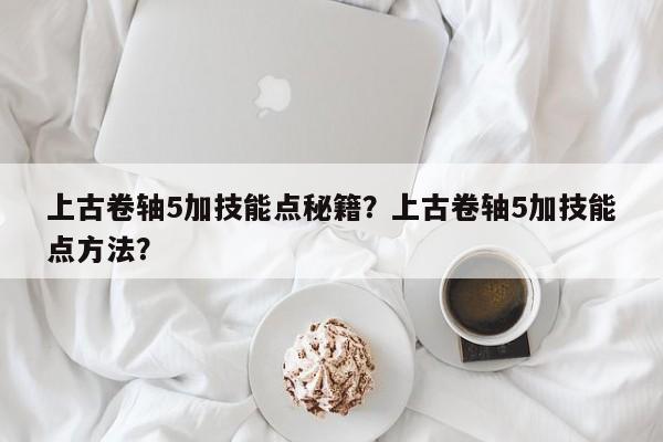 上古卷轴5加技能点秘籍？上古卷轴5加技能点方法？