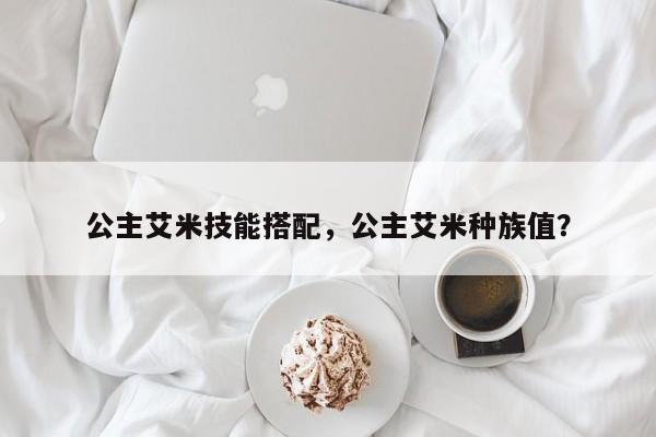 公主艾米技能搭配，公主艾米种族值？