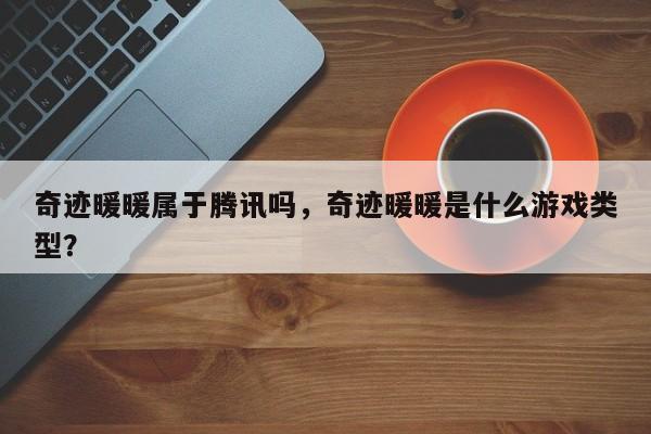 奇迹暖暖属于腾讯吗，奇迹暖暖是什么游戏类型？