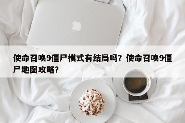 使命召唤9僵尸模式有结局吗？使命召唤9僵尸地图攻略？