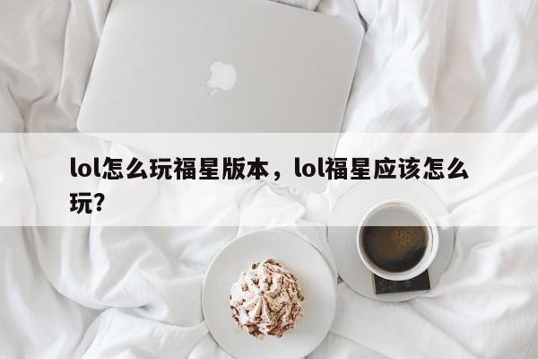 lol怎么玩福星版本，lol福星应该怎么玩？