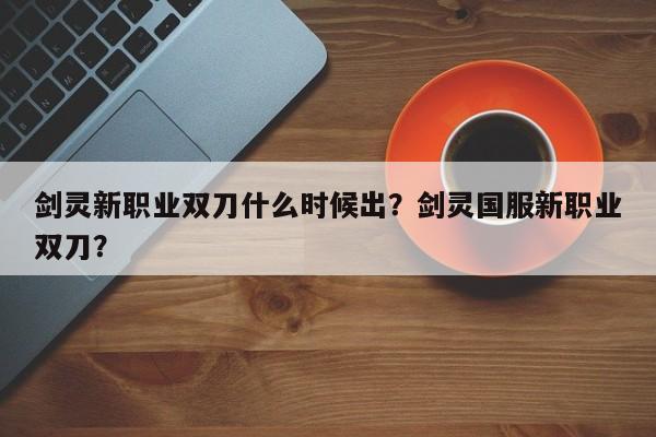 剑灵新职业双刀什么时候出？剑灵国服新职业双刀？