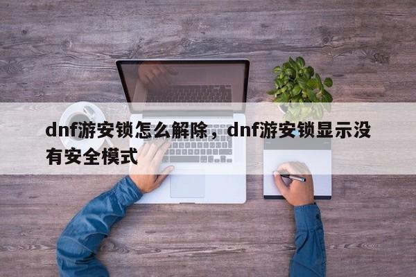 dnf游安锁怎么解除，dnf游安锁显示没有安全模式