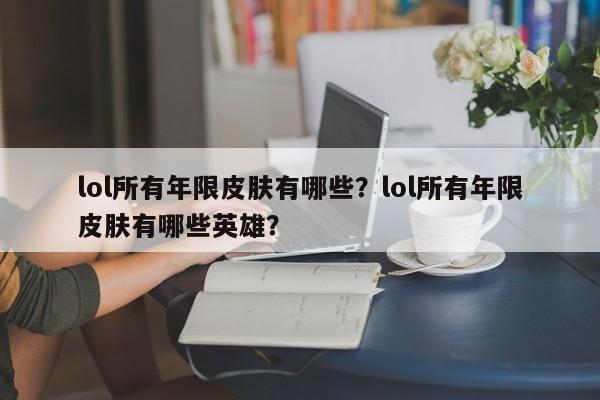 lol所有年限皮肤有哪些？lol所有年限皮肤有哪些英雄？