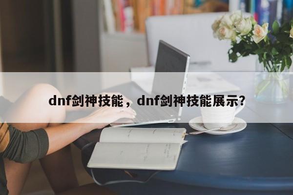 dnf剑神技能，dnf剑神技能展示？