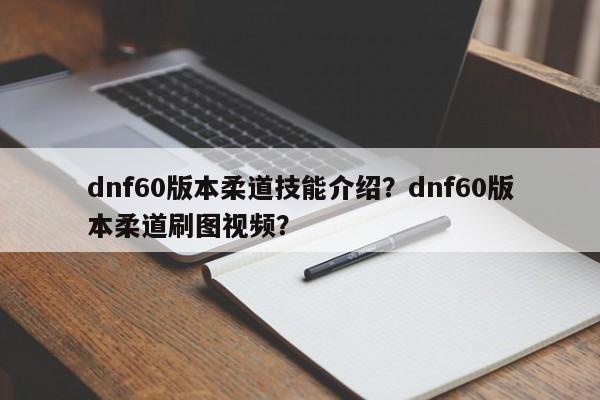 dnf60版本柔道技能介绍？dnf60版本柔道刷图视频？