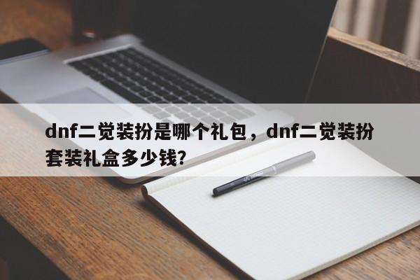 dnf二觉装扮是哪个礼包，dnf二觉装扮套装礼盒多少钱？
