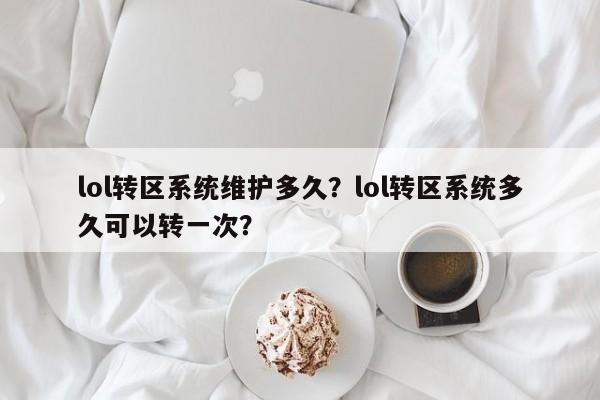 lol转区系统维护多久？lol转区系统多久可以转一次？