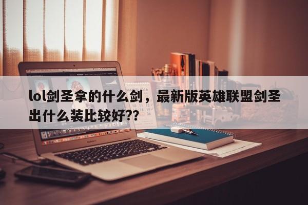 lol剑圣拿的什么剑，最新版英雄联盟剑圣出什么装比较好?？