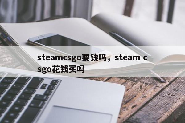 steamcsgo要钱吗，steam csgo花钱买吗