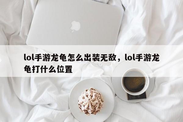 lol手游龙龟怎么出装无敌，lol手游龙龟打什么位置