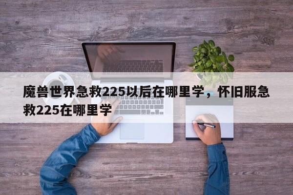 魔兽世界急救225以后在哪里学，怀旧服急救225在哪里学