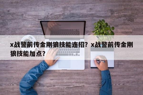 x战警前传金刚狼技能连招？x战警前传金刚狼技能加点？