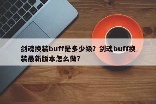 剑魂换装buff是多少级？剑魂buff换装最新版本怎么做？