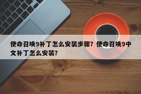 使命召唤9补丁怎么安装步骤？使命召唤9中文补丁怎么安装？