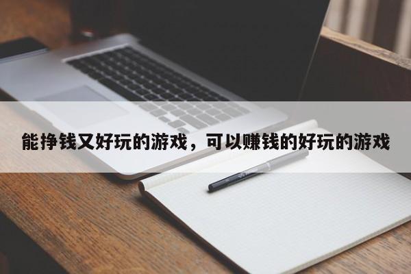 能挣钱又好玩的游戏，可以赚钱的好玩的游戏
