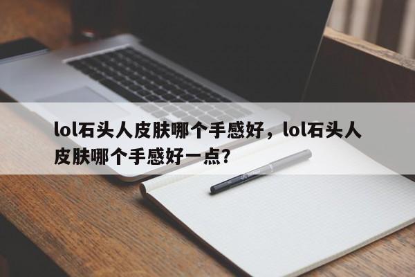 lol石头人皮肤哪个手感好，lol石头人皮肤哪个手感好一点？