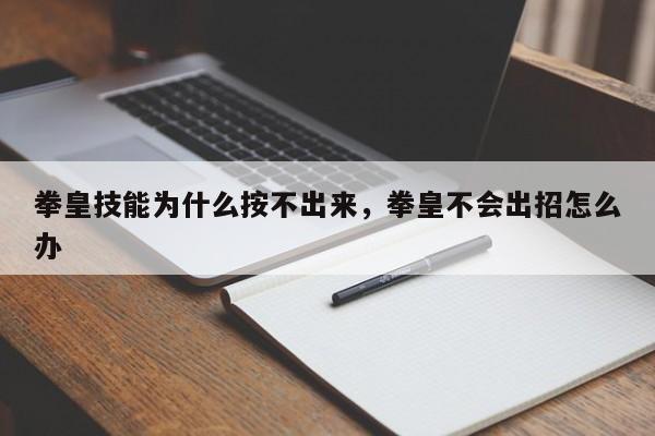 拳皇技能为什么按不出来，拳皇不会出招怎么办