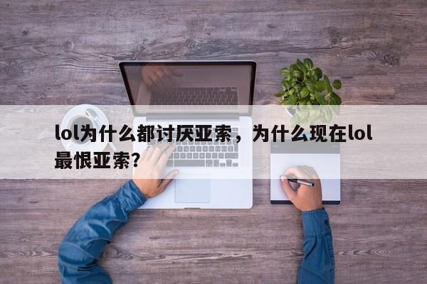 lol为什么都讨厌亚索，为什么现在lol最恨亚索？