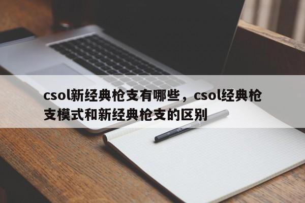 csol新经典枪支有哪些，csol经典枪支模式和新经典枪支的区别