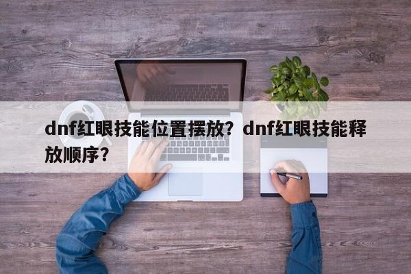dnf红眼技能位置摆放？dnf红眼技能释放顺序？