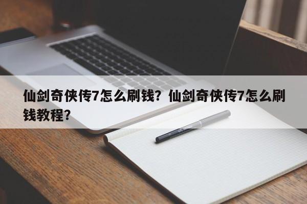 仙剑奇侠传7怎么刷钱？仙剑奇侠传7怎么刷钱教程？