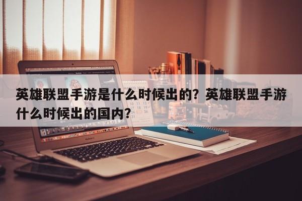 英雄联盟手游是什么时候出的？英雄联盟手游什么时候出的国内？