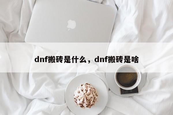 dnf搬砖是什么，dnf搬砖是啥