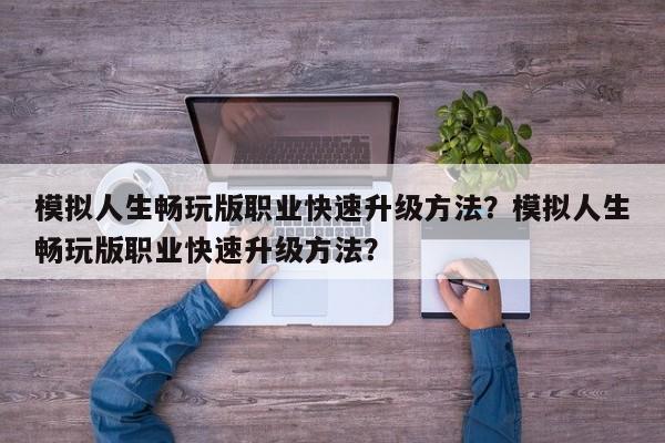 模拟人生畅玩版职业快速升级方法？模拟人生畅玩版职业快速升级方法？