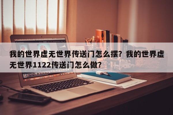 我的世界虚无世界传送门怎么摆？我的世界虚无世界1122传送门怎么做？