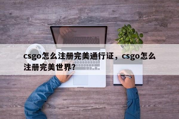csgo怎么注册完美通行证，csgo怎么注册完美世界？