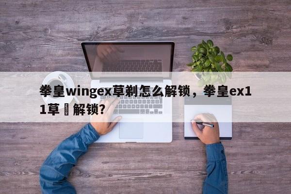 拳皇wingex草剃怎么解锁，拳皇ex11草薙解锁？