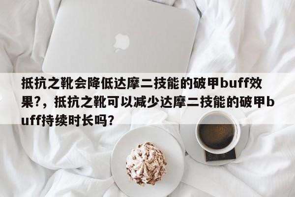 抵抗之靴会降低达摩二技能的破甲buff效果?，抵抗之靴可以减少达摩二技能的破甲buff持续时长吗？