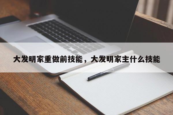 大发明家重做前技能，大发明家主什么技能