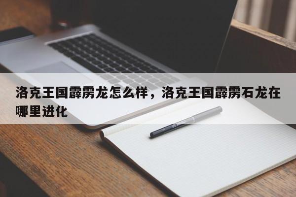 洛克王国霹雳龙怎么样，洛克王国霹雳石龙在哪里进化