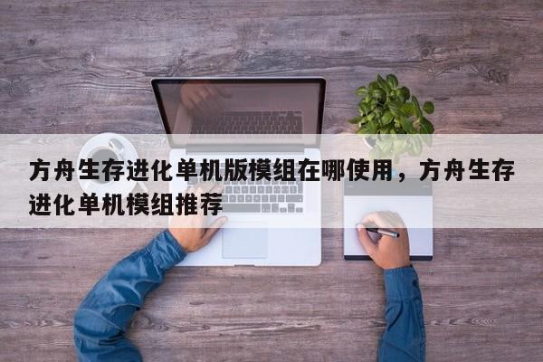 方舟生存进化单机版模组在哪使用，方舟生存进化单机模组推荐