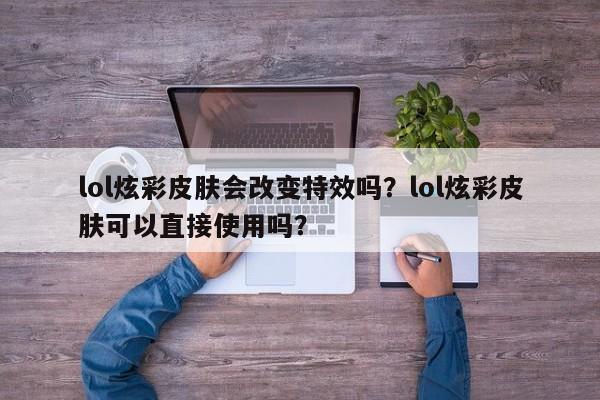 lol炫彩皮肤会改变特效吗？lol炫彩皮肤可以直接使用吗？