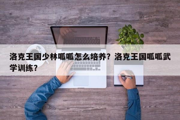 洛克王国少林呱呱怎么培养？洛克王国呱呱武学训练？