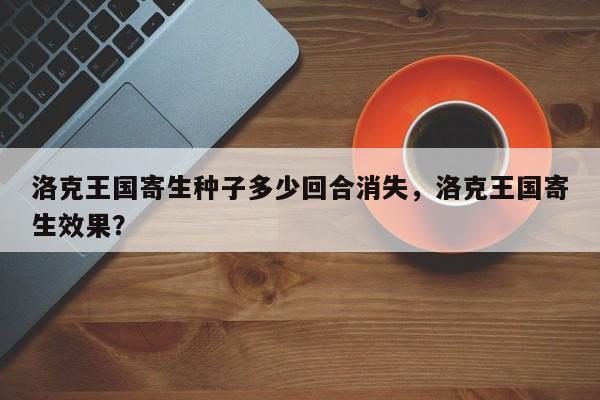 洛克王国寄生种子多少回合消失，洛克王国寄生效果？